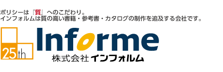 ポリシーは『質』へのこだわり。
インフォルムは質の高い書籍・雑誌・参考書・カタログを制作を追求する会社です。